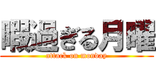 暇過ぎる月曜 (attack on monday)