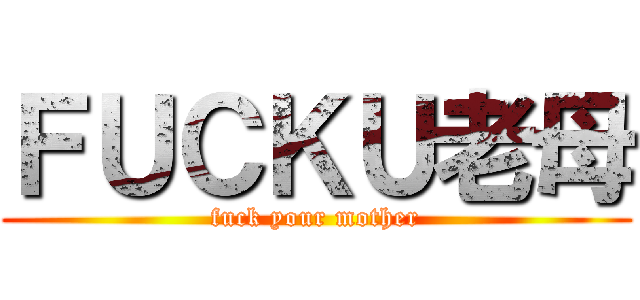 ＦＵＣＫＵ老母 (fuck your mother)