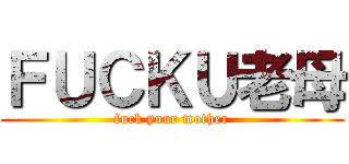 ＦＵＣＫＵ老母 (fuck your mother)