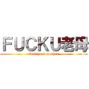 ＦＵＣＫＵ老母 (fuck your mother)