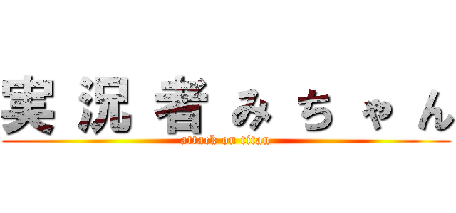 実 況 者 み ち ゃ ん (attack on titan)