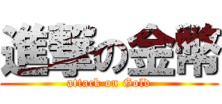 進撃の金幣 (attack on Gold)