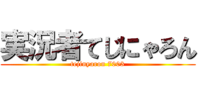 実況者てじにゃろん (tejinyaron 7003)