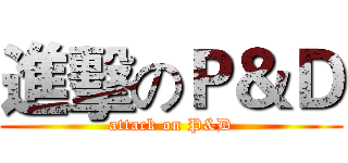 進擊のＰ＆Ｄ (attack on P&D)
