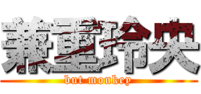 兼重玲央 (but monkey)