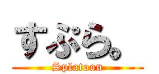 すぷら。 (Splatoon)