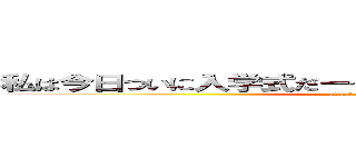 私は今日ついに入学式だーっ頑張るぞーーーーーーーっ (attack on titan)