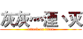 灰灰灬湮丶灭 (attack on titan)