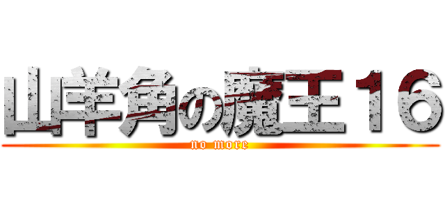 山羊角の魔王１６ (no more)