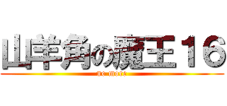 山羊角の魔王１６ (no more)