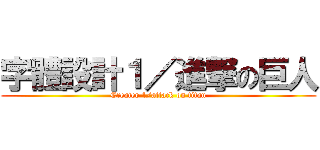 字體設計１／進撃の巨人 (Creater 1/attack on titan)