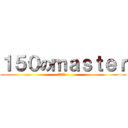 １５０のｍａｓｔｅｒ (老大膜拜~)