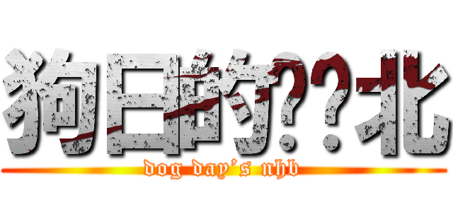 狗日的聂华北 (dog day’s nhb)