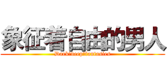 象征着自由的男人 (Dark♂deep♂fantasies)