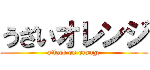 うざいオレンジ (attack on orange)