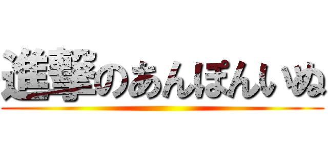 進撃のあんぽんいぬ ()