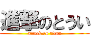 進撃のとうい (attack on titan)