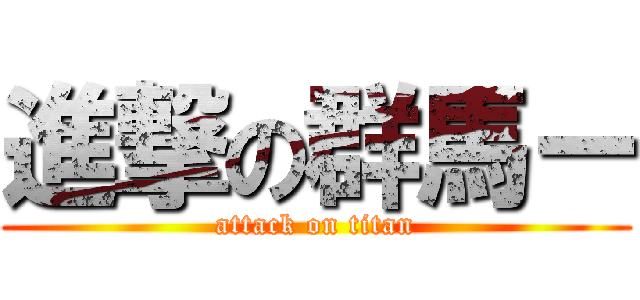 進撃の群馬ー (attack on titan)