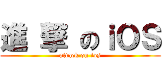 進 撃 のｉＯＳ (attack on ios)