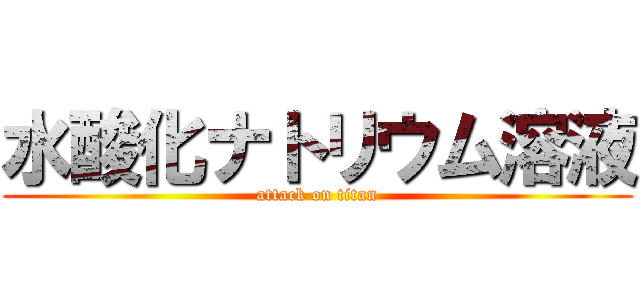 水酸化ナトリウム溶液 (attack on titan)