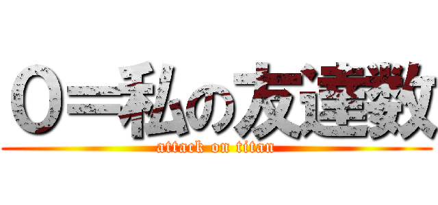 ０＝私の友達数 (attack on titan)