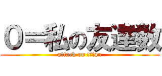 ０＝私の友達数 (attack on titan)
