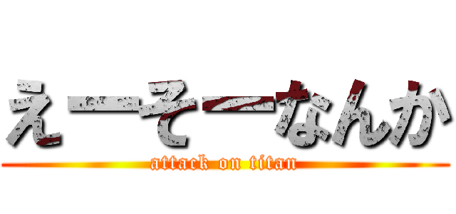 えーそーなんか (attack on titan)