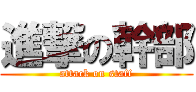 進撃の幹部 (attack on staff)