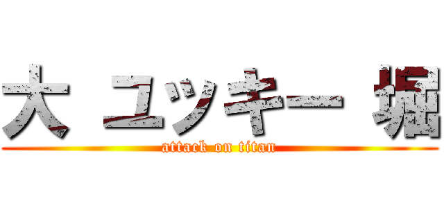 大 ユッキー 堀 (attack on titan)