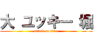 大 ユッキー 堀 (attack on titan)