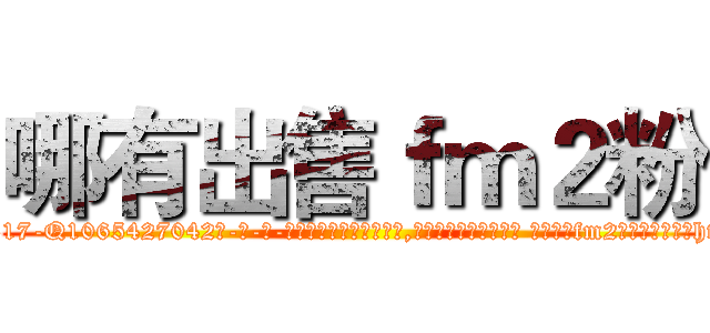 哪有出售ｆｍ２粉 (哪有出售fm2粉【电-话151x68344x817-Q1065427042元-吉-药-业】我们做的是长期生意,靠的是老客户长期支持 哪有出售fm2粉在发表了一篇http://sngk.net/BLjnpQ

参考消息网我们做的是长期生意,靠的是老客户长期支持也许我们早该意识到，就连鲍勃·霍斯金斯（金球奖戏剧类电影男主角 
)