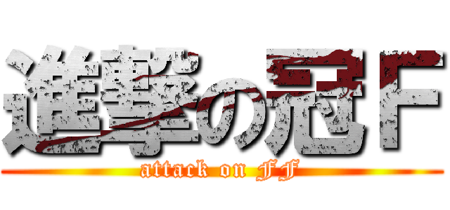 進撃の冠Ｆ (attack on FF)