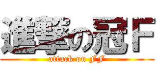 進撃の冠Ｆ (attack on FF)