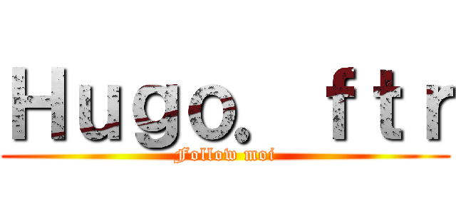 Ｈｕｇｏ．ｆｔｒ (Follow moi)