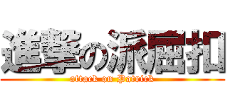 進撃の派屈扣 (attack on Patrick)