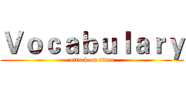 Ｖｏｃａｂｕｌａｒｙ (attack on titan)