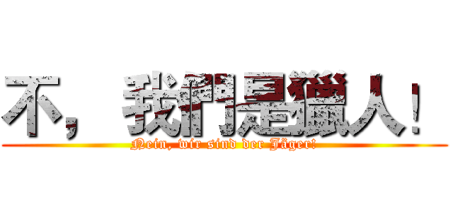 不， 我們是獵人！ (Nein, wir sind der Jäger!)