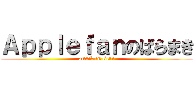 Ａｐｐｌｅｆａｎのばらまき (attack on titan)