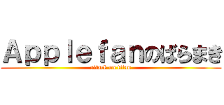Ａｐｐｌｅｆａｎのばらまき (attack on titan)