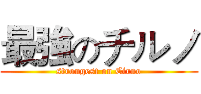 最強のチルノ (strongest on Cirno)