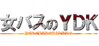 女バスのＹＤＫ (YAREBADEKIRUKO)