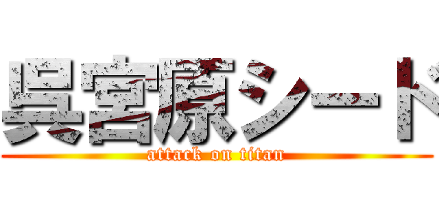 呉宮原シード (attack on titan)