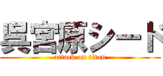 呉宮原シード (attack on titan)