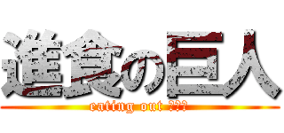 進食の巨人 (eating out ！！！)
