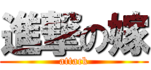 進撃の嫁 (attack)