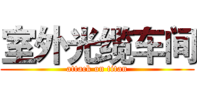 室外光缆车间 (attack on titan)