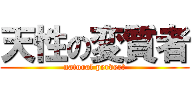 天性の変質者 (natural pervert)
