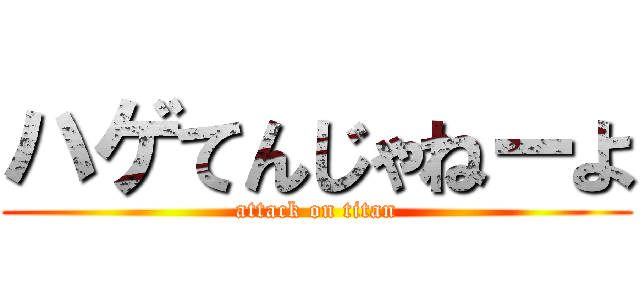 ハゲてんじゃねーよ (attack on titan)
