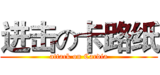 进击の卡路纸 (attack on Cardia)