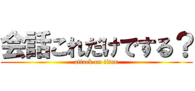 会話これだけでする？ (attack on titan)